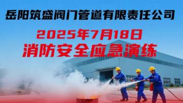 岳陽筑盛閥門于2025年7月18日開展了本年度消防應(yīng)急演練